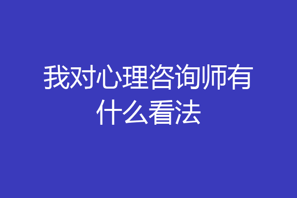 我对心理咨询师有什么看法