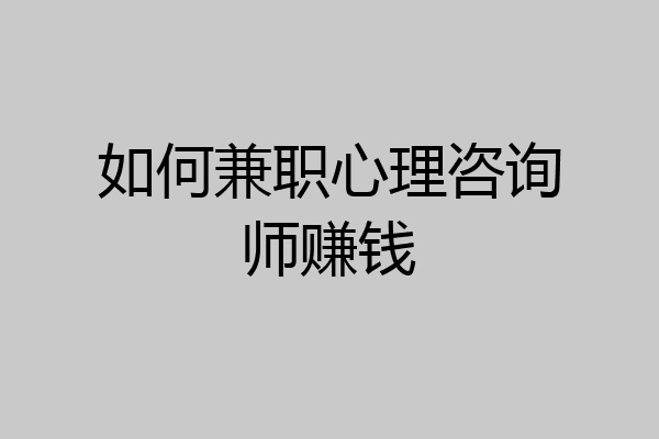 如何兼职心理咨询师赚钱