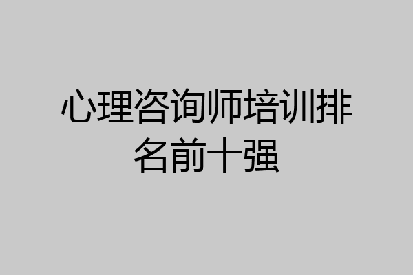 心理咨询师培训排名前十强