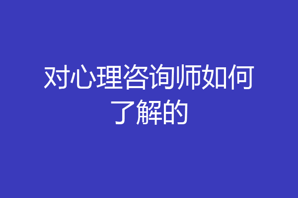 对心理咨询师如何了解的