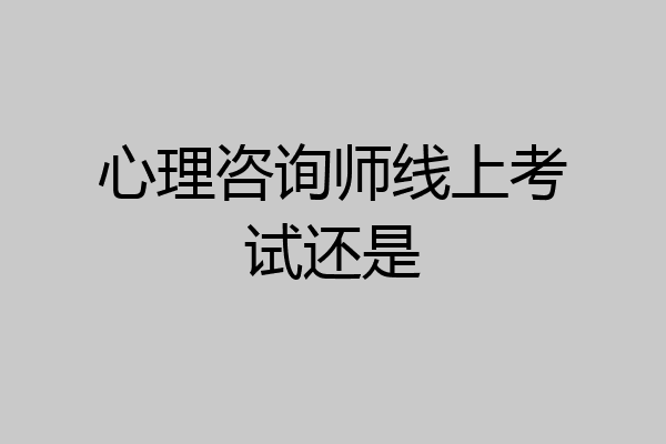 心理咨询师线上考试还是