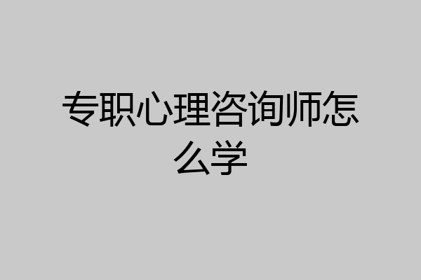 专职心理咨询师怎么学