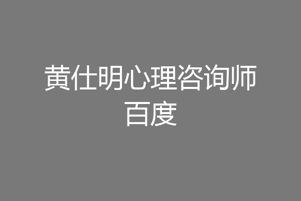 黄仕明心理咨询师百度
