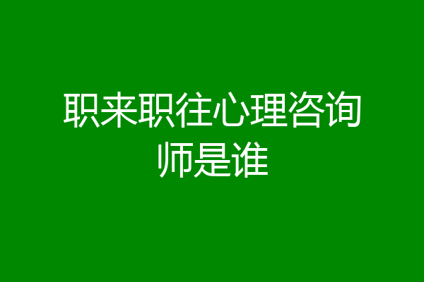 职来职往心理咨询师是谁