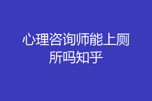 心理咨询师能上厕所吗知乎