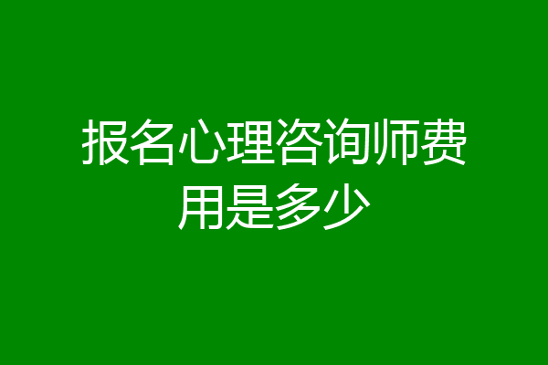 报名心理咨询师费用是多少