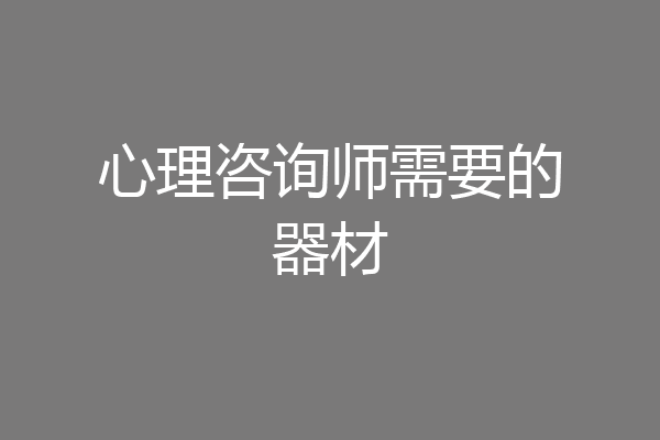 心理咨询师需要的器材