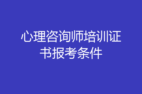 心理咨询师培训证书报考条件