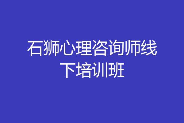 石狮心理咨询师线下培训班