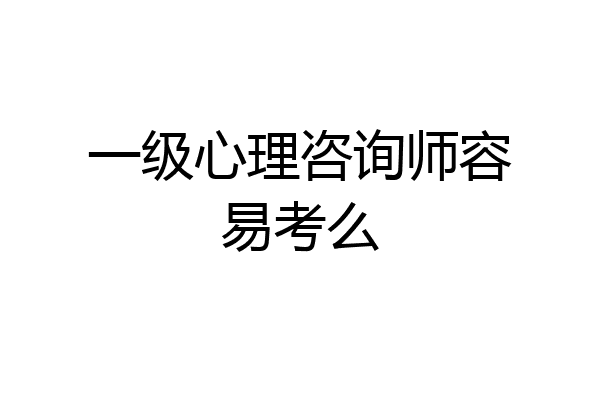 一级心理咨询师容易考么