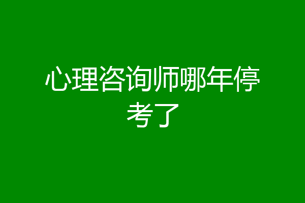 心理咨询师哪年停考了