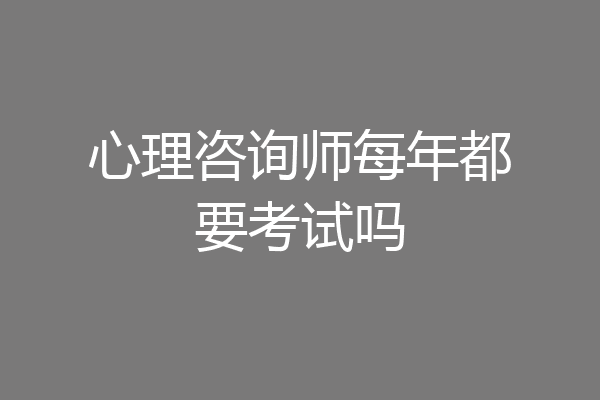 心理咨询师每年都要考试吗