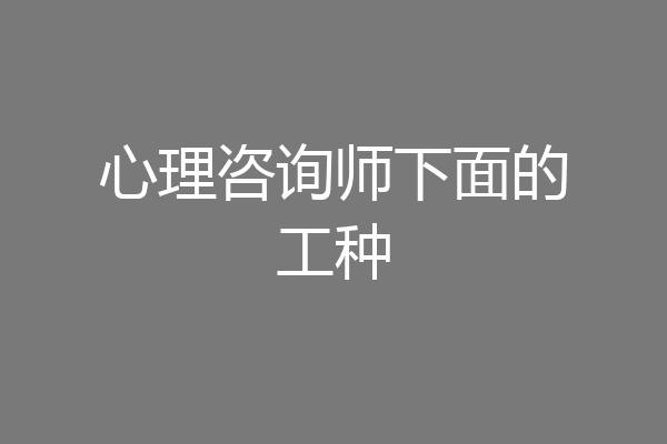 心理咨询师下面的工种