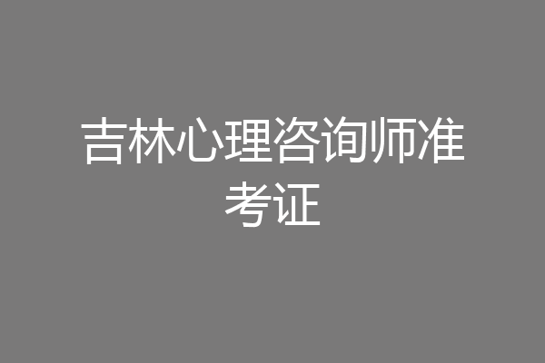 吉林心理咨询师准考证
