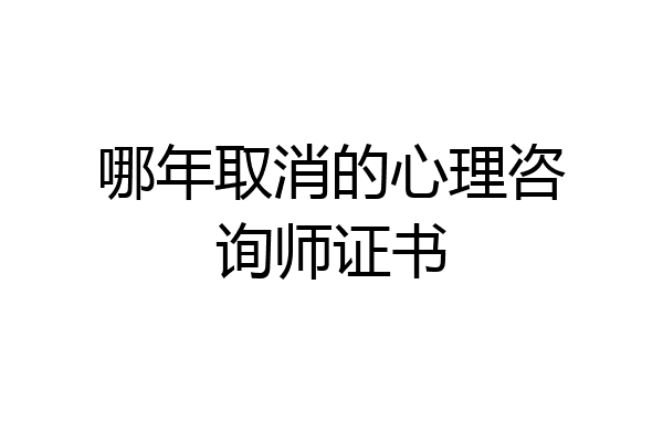 哪年取消的心理咨询师证书