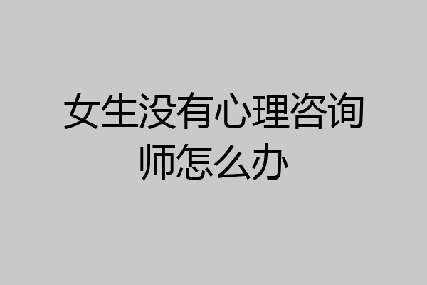 女生没有心理咨询师怎么办