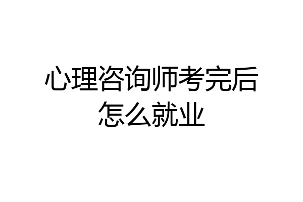 心理咨询师考完后怎么就业