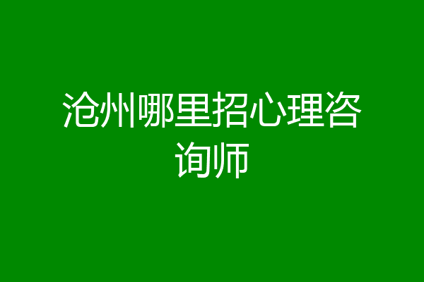 沧州哪里招心理咨询师