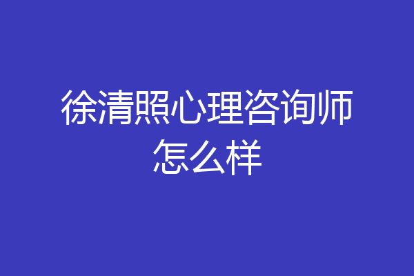 徐清照心理咨询师怎么样