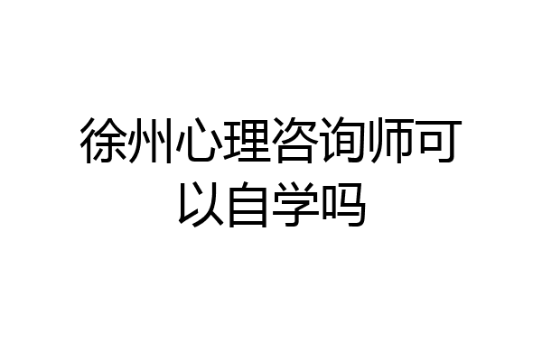 徐州心理咨询师可以自学吗