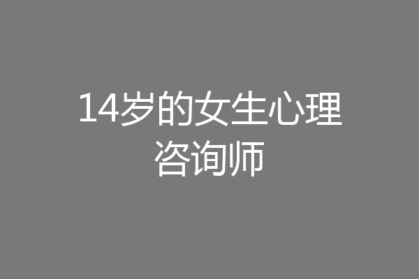14岁的女生心理咨询师