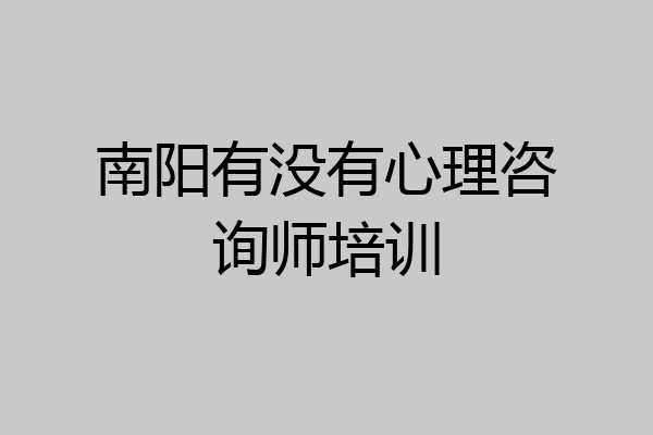 南阳有没有心理咨询师培训