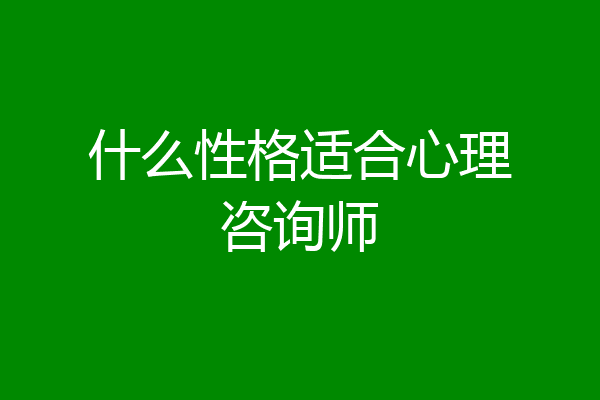 什么性格适合心理咨询师