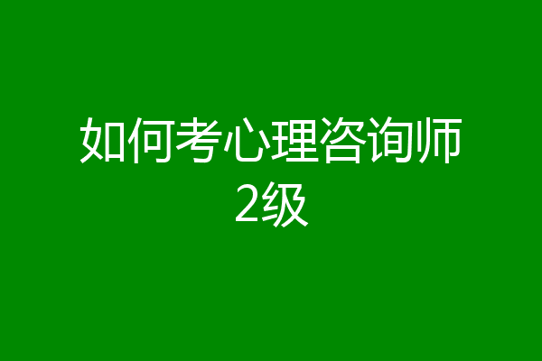 如何考心理咨询师2级