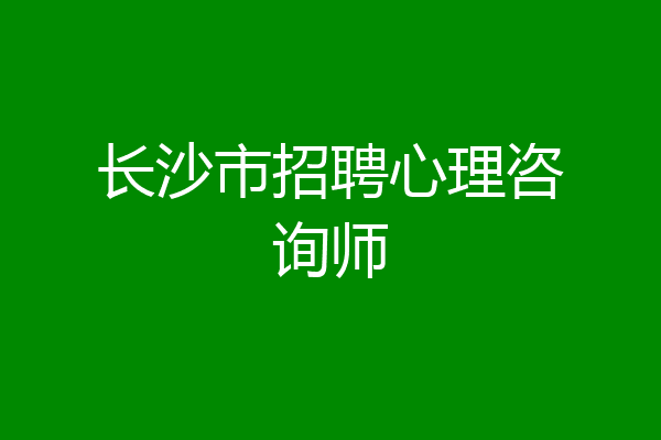 长沙市招聘心理咨询师