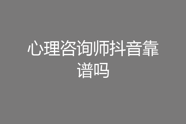 心理咨询师抖音靠谱吗