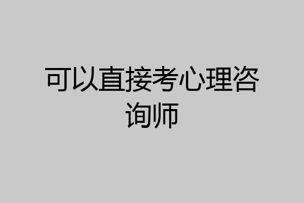 可以直接考心理咨询师