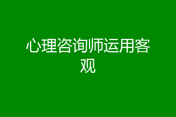 心理咨询师运用客观