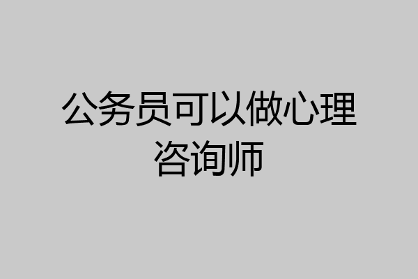公务员可以做心理咨询师