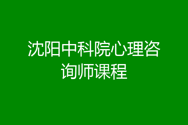沈阳中科院心理咨询师课程