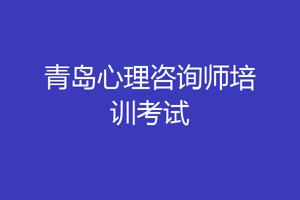 青岛心理咨询师培训考试