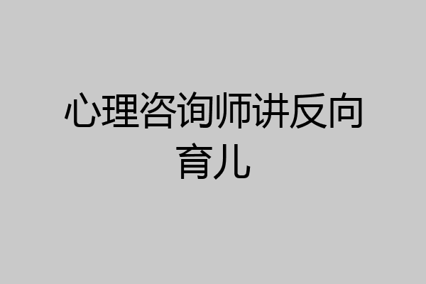 心理咨询师讲反向育儿