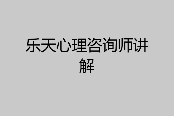 乐天心理咨询师讲解