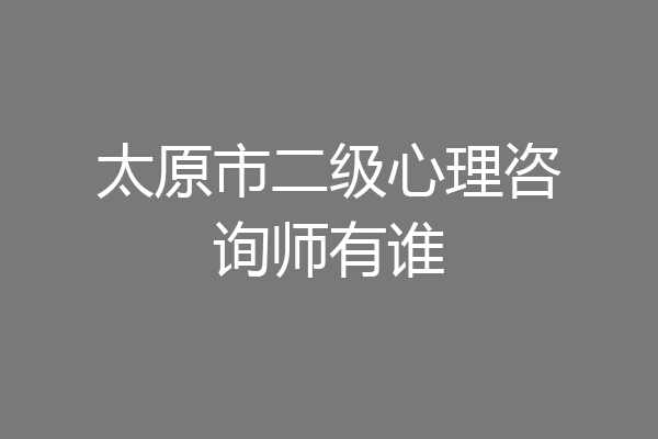太原市二级心理咨询师有谁
