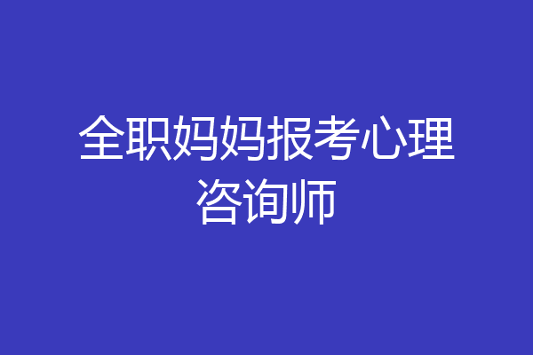 全职妈妈报考心理咨询师