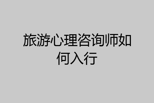 旅游心理咨询师如何入行