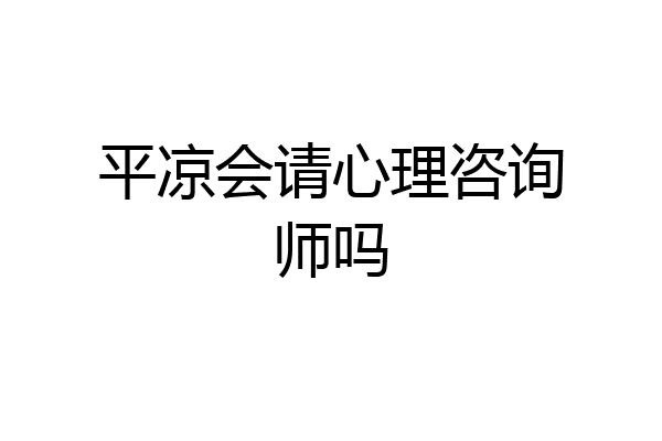 平凉会请心理咨询师吗