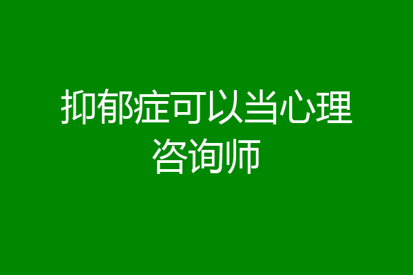 抑郁症可以当心理咨询师