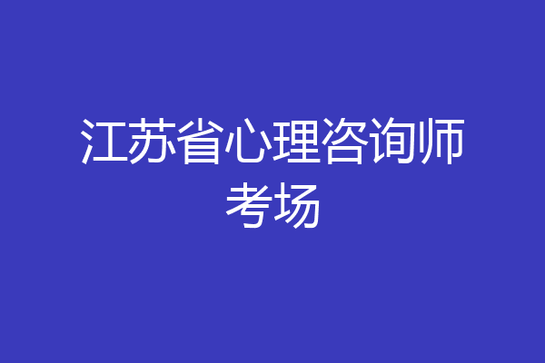 江苏省心理咨询师考场