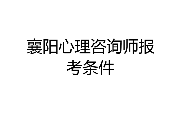 襄阳心理咨询师报考条件