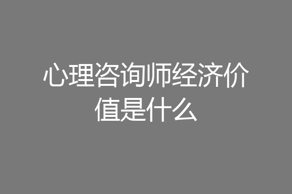 心理咨询师经济价值是什么