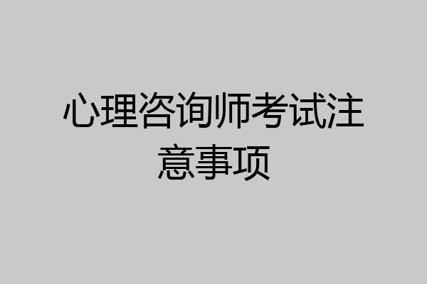 心理咨询师考试注意事项