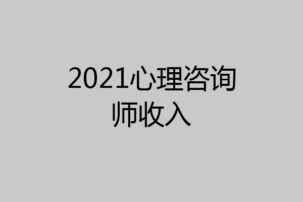2021心理咨询师收入