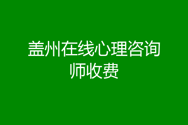 盖州在线心理咨询师收费