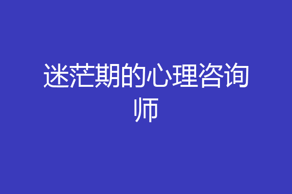 迷茫期的心理咨询师