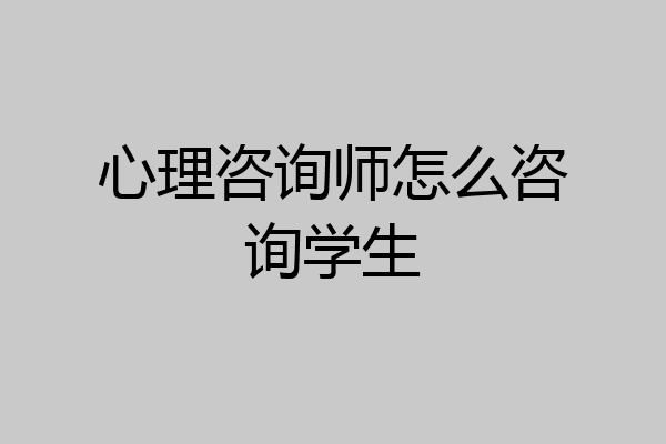 心理咨询师怎么咨询学生